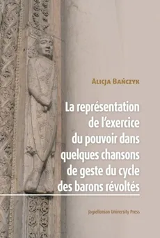La Représentation de l’exercice du pouvoir dans quelques chansons de geste du cycle des barons révoltes - Bańczyk Alicja