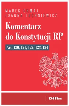 Komentarz do Konstytucji RP art. 120, 121, 122, 123, 124 - Outlet - Marek Chmaj, Joanna Juchniewicz