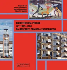 Architektura polska lat 1945–1960 na obszarze Pomorza Zachodniego - Adam M. Szymski, Robert Dawidowski, Ryszard Długopolski, Wojciech Bal