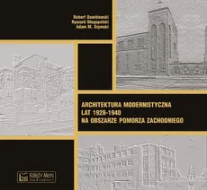 Architektura modernistyczna lat 1928–1940 na obszarze Pomorza Zachodniego - Adam M. Szymski, Robert Dawidowski, Ryszard Długopolski