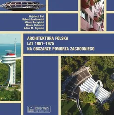Architektura polska lat 1961–1975 na obszarze Pomorza Zachodniego - Adam M. Szymski, Raczyński Miłosz, Robert Dawidowski, Sietnicki Marek, Wojciech Bal
