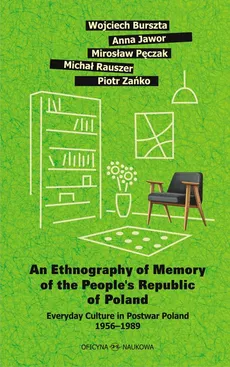 An Ethnography of Memory of the People’s Republic of Poland. Everyday Culture in Postwar Poland 1956–1989 - Anna Jawor, Michał Rauszer, Mirosław Pęczak, Piotr Zańko, Wojciech Burszta