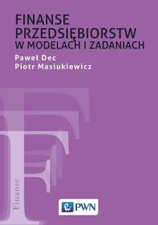 Finanse przedsiębiorstw w modelach i zadaniach - Outlet - Paweł Dec, Piotr Masiukiewicz