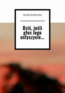 Dziś, jeśli głos Jego usłyszycie… - Kamila Kozłowska