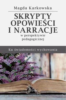 Skrypty, opowieści i narracje w perspektywie pedagogicznej - Magda Karkowska