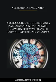 Psychologiczne determinanty zarządzania w sytuacjach kryzysowych w wybranych instytucjach bezpieczeństwa - Aleksandra Kaczmarek