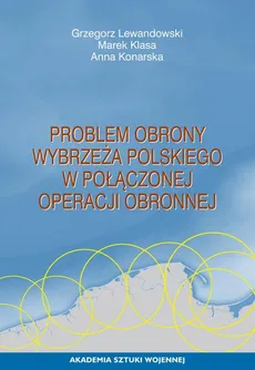 Problem obrony wybrzeża polskiego w połączonej operacji obronnej - Anna Konarska, Grzegorz Lewandowski, Marek Klasa