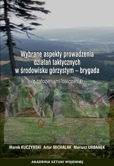 Wybrane aspekty prowadzenia działań taktycznych w środowisku górzystym - brygada (z założeniami ćwiczenia) - Artur Michalak, Marek Kuczyński, Mariusz Urbanek