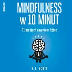 Mindfulness w 10 minut. 71 prostych nawyków, które pomogą Ci żyć tu i teraz - Barrie Davenport, S. J. Scott