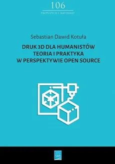 Druk 3D dla humanistów Teoria i praktyka w perspektywie Open Source - Kotuła Sebastian Dawid