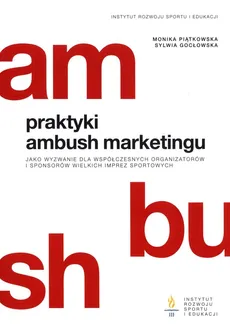 Praktyki ambush marketingu jako wyzwanie dla współczesnych organizatorów i sponsorów wielkich imprez sportowych - Sylwia Gocłowska, Monika Piątkowska
