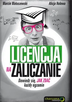 Licencja na zaliczanie Dowiedz się jak zdać każdy egzamin - Alicja Holewa, Marcin Matuszewski