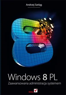 Windows 8 PL Zaawansowana administracja systemem - Andrzej Szeląg