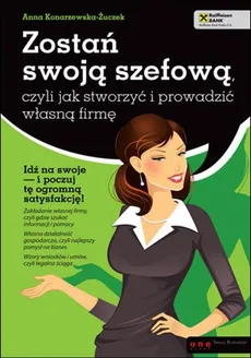Zostań swoją szefową czyli jak stworzyć i prowadzić własną firmę - Anna Konarzewska-Żuczek