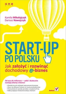 Start-up po polsku Jak założyć i rozwinąć dochodowy e-biznes - Kamila Mikołajczyk, Dariusz Nawojczyk