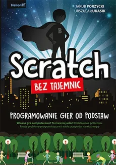 Scratch bez tajemnic. Programowanie gier od podstaw - Outlet - Porzycki Jakub, Łukasik Urszula