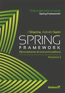 Spring Framework Wprowadzenie do tworzenia aplikacji - Sarin Ashish, Sharma J