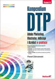 Kompendium DTP Adobe Photoshop, Illustrator, InDesign i Acrobat w praktyce - Paweł Zakrzewski