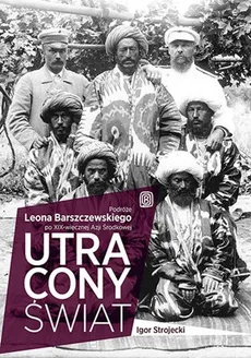 Utracony świat Podróże Leona Barszczewskiego po XIX-wiecznej Azji Środkowej - Igor Strojecki