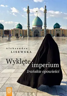Wyklęte imperium Irańskie opowieści - Aleksandra Lisewska