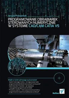 Programowanie obrabiarek sterowanych numerycznie w systemie CAD/CAM CATIA V5 - Janusz Pobożniak