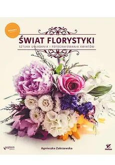 Świat florystyki Sztuka układania i fotografowania kwiatów - Outlet - Zakrzewska Agnieszka