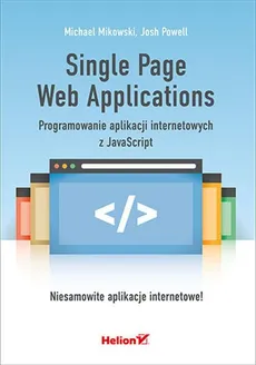 Single Page Web Applications. Programowanie aplikacji internetowych z JavaScript - Michael Mikowski, Powell  Josh
