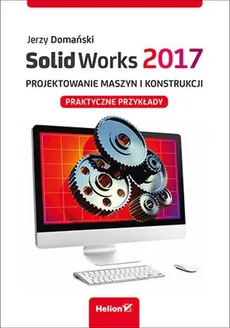 SolidWorks 2017 Projektowanie maszyn i konstrukcji. - Jerzy Domański