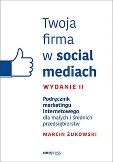 Twoja firma w social mediach Podręcznik marketingu internetowego dla małych i średnich przedsiębiorstw - Outlet - Marcin Żukowski