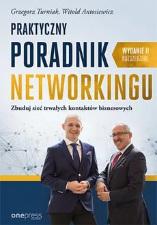 Praktyczny poradnik networkingu Zbuduj sieć trwałych kontaktów biznesowych. Wydanie II rozszerzone - Witold Antosiewicz, Grzegorz Turniak