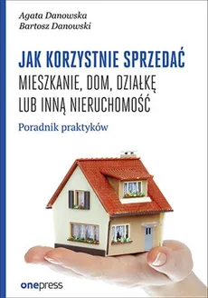 Jak korzystnie sprzedać mieszkanie dom, działkę lub inną nieruchomość - Outlet - Agata Danowska, Bartosz Danowski