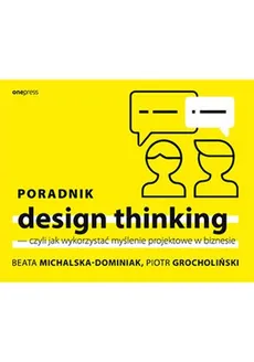 Poradnik design thinking czyli jak wykorzystać myślenie projektowe w biznesie - Outlet - Piotr Grocholiński, Beata Michalska-Dominiak