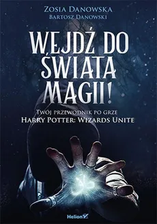 Wejdź do świata magii Twój przewodnik po grze Harry Potter: Wizards Unite - Zosia Danowska, Bartosz Danowski