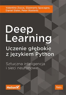 Deep Learning. Uczenie głębokie z językiem Python. Sztuczna inteligencja i sieci neuronowe - Peter Roelants, Daniel Slater, Gianmario Spacagna, Valentino Zocca