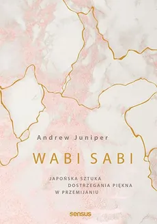 Wabi sabi Japońska sztuka dostrzegania piękna w przemijaniu - Andrew Juniper