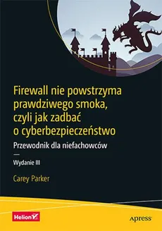 Firewall nie powstrzyma prawdziwego smoka, czyli jak zadbać o cyberbezpieczeństwo - Carey Parker
