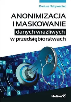Anonimizacja i maskowanie danych wrażliwych w przedsiębiorstwach - Dariusz Nabywaniec