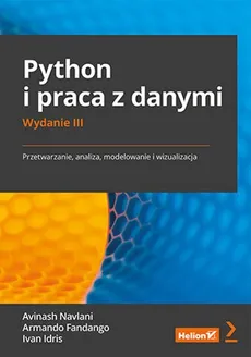 Python i praca z danymi. Przetwarzanie, analiza, modelowanie i wizualizacja. Wydanie III - Fandango Armando, Navlani Avinash, Idris Ivan