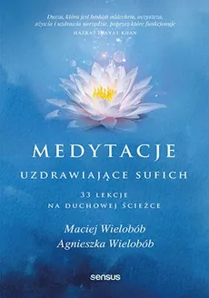 Medytacje uzdrawiające sufich. 33 lekcje na duchowej ścieżce - Wielobób Agnieszka, Wielobób Maciej