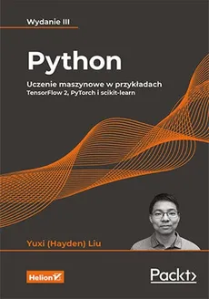 Python. Uczenie maszynowe w przykładach. TensorFlow 2, PyTorch i scikit-learn. Wydanie III - Yuxi (Hayden) Liu