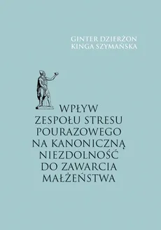 Wpływ zespołu stresu pourazowego na kanoniczną niezdolność do zawarcia małżeństwa - Ginter Dzierżon, Kinga Szymańska