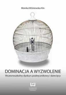Dominacja a wyzwolenie. Wczesnoszkolny dyskurs podręcznikowy i dziecięcy - Monika Wiśniewska-Kin