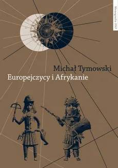 Europejczycy i Afrykanie. Wzajemne odkrycia i pierwsze kontakty - Michał Tymowski
