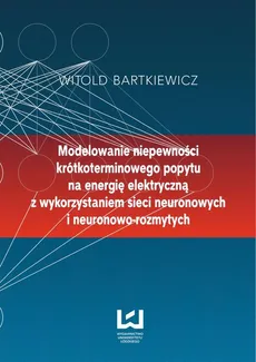 Modelowanie niepewności krótkoterminowego popytu na energię elektryczną z wykorzystaniem sieci neuronowych i neuronowo-rozmytych - Witold Bartkiewicz