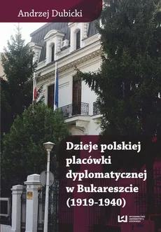Dzieje polskiej placówki dyplomatycznej w Bukareszcie (1919–1940) - Andrzej Dubicki
