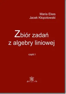 Zbiór zadań z algebry liniowej część I - Jacek Kłopotowski, Maria Ekes