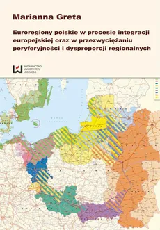 Euroregiony polskie w procesie integracji europejskiej oraz w przezwyciężaniu peryferyjności i dysproporcji regionalnych - Marianna Greta