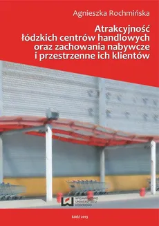 Atrakcyjność łódzkich centrów handlowych oraz zachowania nabywcze i przestrzenne ich klientów - Agnieszka Rochmińska