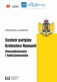 System partyjny Królestwa Rumunii. Uwarunkowania i funkcjonowanie - Andrzej Dubicki