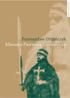 Mieszko Pierwszy Tajemniczy - Przemysław Urbańczyk